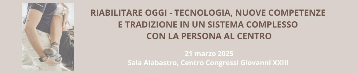 RIABILITARE OGGI - TECNOLOGIA, NUOVE COMPETENZE E TRADIZIONE IN UN SISTEMA COMPLESSO CON LA PERSONA AL CENTRO