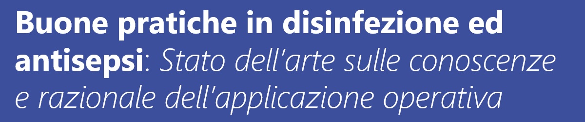 Buone pratiche in disinfezione ed antisepsi: Stato dell'arte sulle conoscenze e razionale dell'applicazione operativa